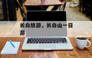 长白旅游，长白山一日游