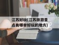 江苏好玩(江苏旅游景点有哪些好玩的地方)