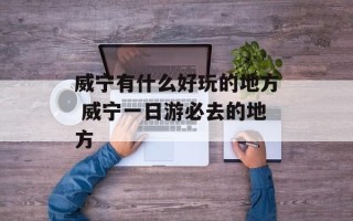 威宁有什么好玩的地方 威宁一日游必去的地方