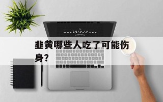 韭黄哪些人吃了可能伤身？