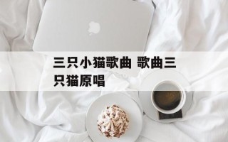 三只小猫歌曲 歌曲三只猫原唱