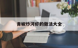 青椒炒河虾的做法大全