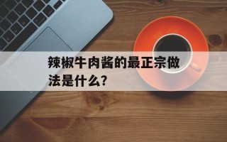 辣椒牛肉酱的最正宗做法是什么？