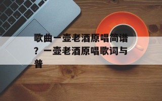 歌曲一壶老酒原唱简谱？一壶老酒原唱歌词与普