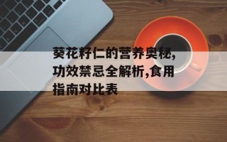 葵花籽仁的营养奥秘,功效禁忌全解析,食用指南对比表