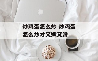 炒鸡蛋怎么炒 炒鸡蛋怎么炒才又嫩又滑