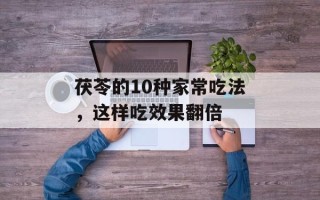 茯苓的10种家常吃法，这样吃效果翻倍