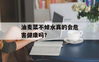 油麦菜不焯水真的会危害健康吗？