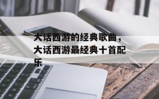 大话西游的经典歌曲，大话西游最经典十首配乐