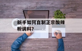 新手如何自制正宗酸辣粉调料？