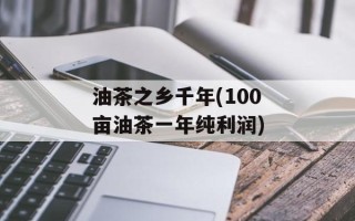 油茶之乡千年(100亩油茶一年纯利润)