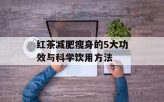红茶减肥瘦身的5大功效与科学饮用方法