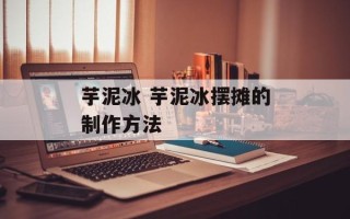 芋泥冰 芋泥冰摆摊的制作方法