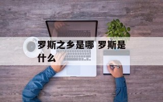 罗斯之乡是哪 罗斯是什么
