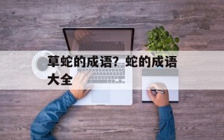 草蛇的成语？蛇的成语大全