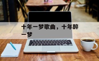 十年一梦歌曲，十年醉一梦