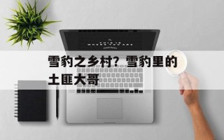 雪豹之乡村？雪豹里的土匪大哥