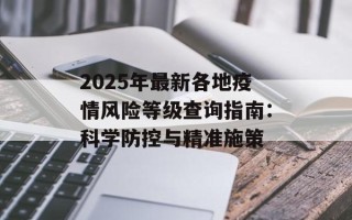 2025年最新各地疫情风险等级查询指南：科学防控与精准施策