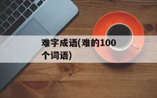 难字成语(难的100个词语)