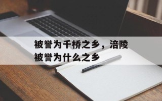 被誉为千桥之乡，涪陵被誉为什么之乡