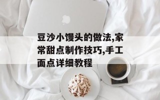 豆沙小馒头的做法,家常甜点制作技巧,手工面点详细教程