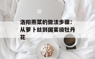 洛阳燕菜的做法步骤：从萝卜丝到国宴级牡丹花