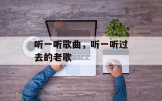 听一听歌曲，听一听过去的老歌