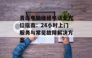 青岛电脑维修电话全方位指南：24小时上门服务与常见故障解决方案