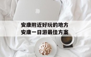 安康附近好玩的地方 安康一日游最佳方案