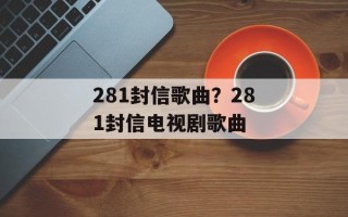 281封信歌曲？281封信电视剧歌曲