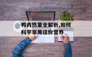鸭肉热量全解析,如何科学享用这份营养