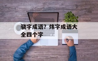 骁字成语？炜字成语大全四个字