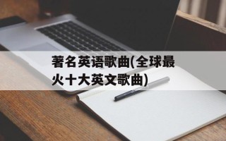 著名英语歌曲(全球最火十大英文歌曲)
