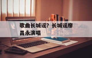 歌曲长城谣？长城谣廖昌永演唱