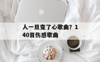 人一旦变了心歌曲？140首伤感歌曲