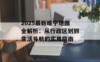 2025最新睢宁地图全解析：从行政区划到生活导航的实用指南