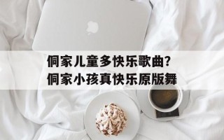 侗家儿童多快乐歌曲？侗家小孩真快乐原版舞