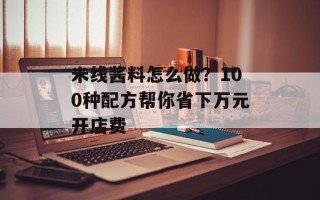 米线酱料怎么做？100种配方帮你省下万元开店费