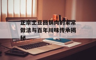 正宗土豆回锅肉的家常做法与百年川味传承揭秘
