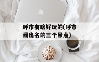 呼市有啥好玩的(呼市最出名的三个景点)