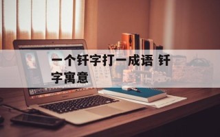 一个钎字打一成语 钎字寓意