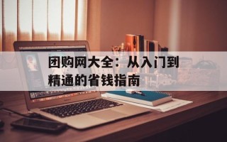 团购网大全：从入门到精通的省钱指南