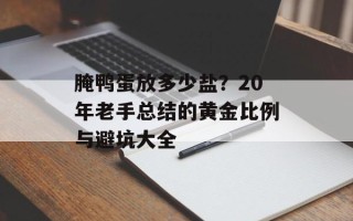 腌鸭蛋放多少盐？20年老手总结的黄金比例与避坑大全