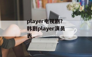 player电视剧？韩剧player演员表