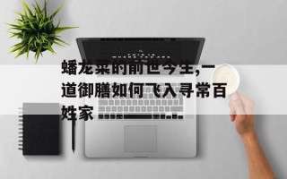 蟠龙菜的前世今生,一道御膳如何飞入寻常百姓家