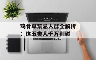 鸡骨草禁忌人群全解析：这五类人千万别碰