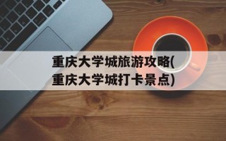 重庆大学城旅游攻略(重庆大学城打卡景点)