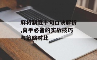 麻将制胜十句口诀解析,高手必备的实战技巧与策略对比
