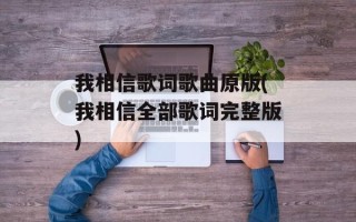我相信歌词歌曲原版(我相信全部歌词完整版)