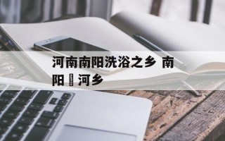 河南南阳洗浴之乡 南阳潥河乡